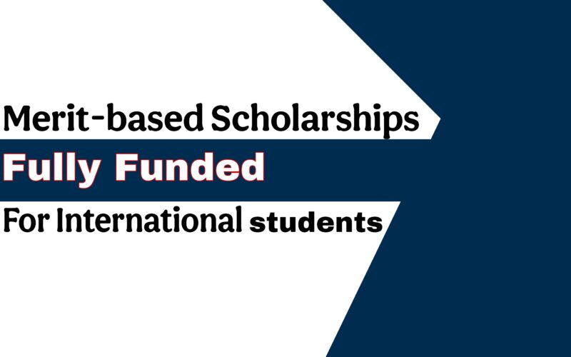 Top Fully Funded Merit-Based Scholarships for International Students
